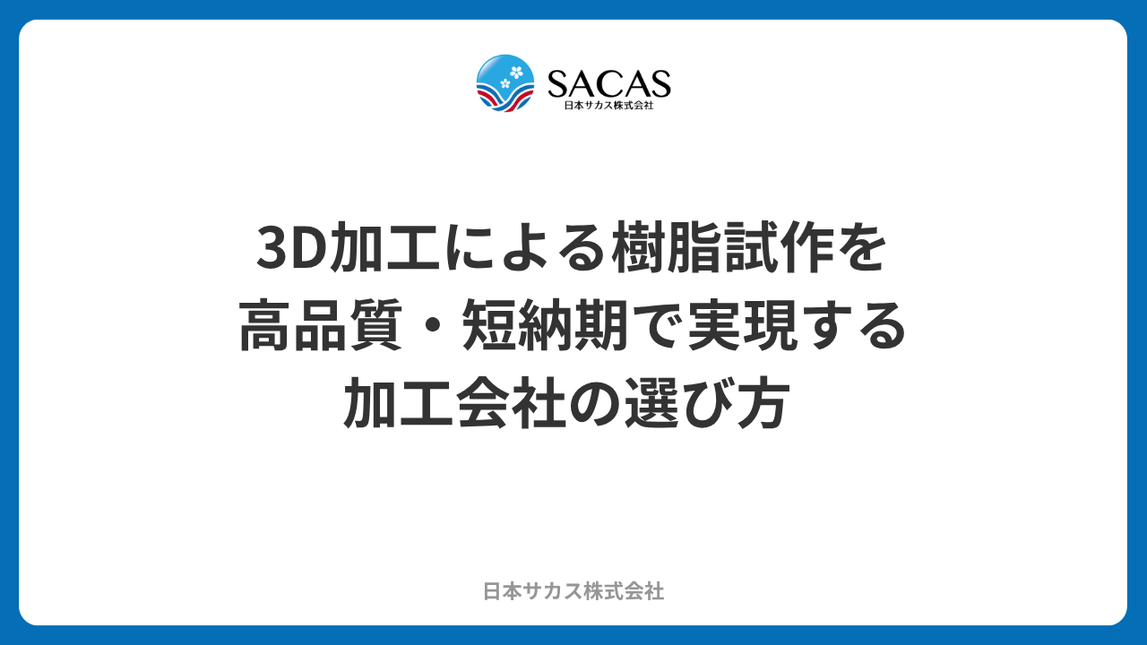 3D加工による樹脂試作を高品質・短納期で実現する加工会社の選び方